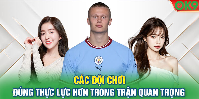 Các đội chơi đúng thực lực hơn trong trận quan trọng