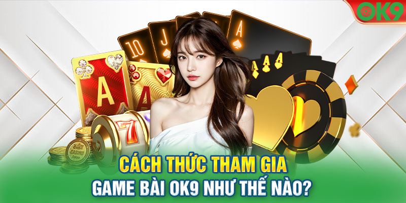 Game bài OK9 cách thức tham gia như thế nào