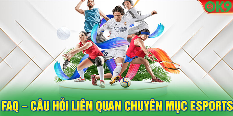 FAQ – Câu hỏi liên quan chuyên mục Esports OK9