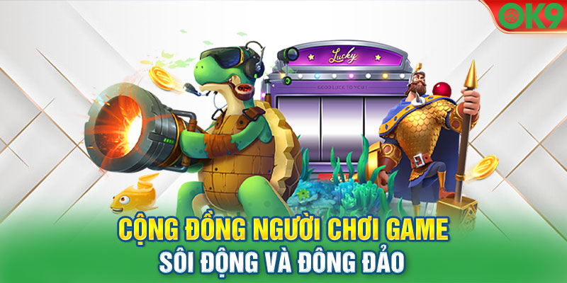 Cộng đồng người chơi game sôi động và đông đảo