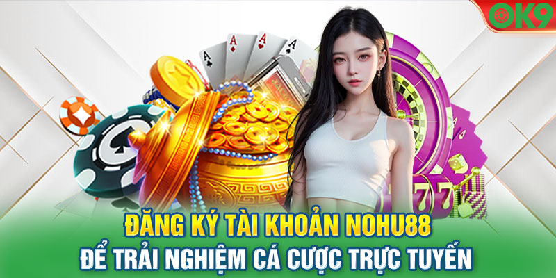 Đăng ký tài khoản Nohu88 để trải nghiệm cá cược trực tuyến