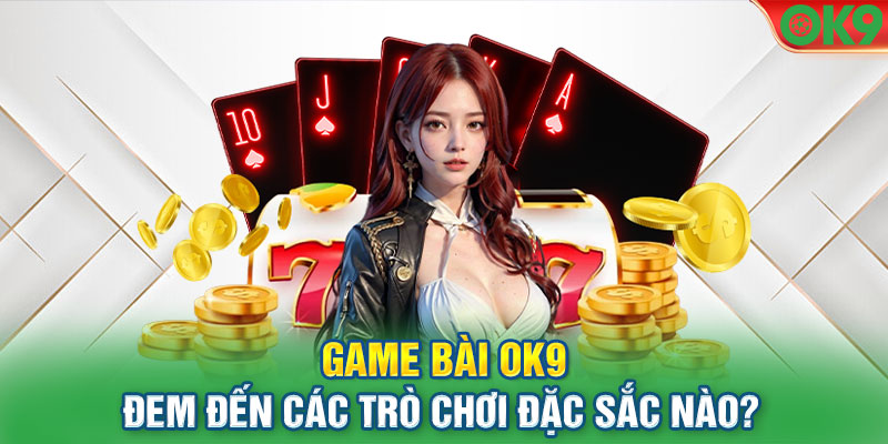 Game bài OK9 đem đến các trò chơi đặc sắc nào?