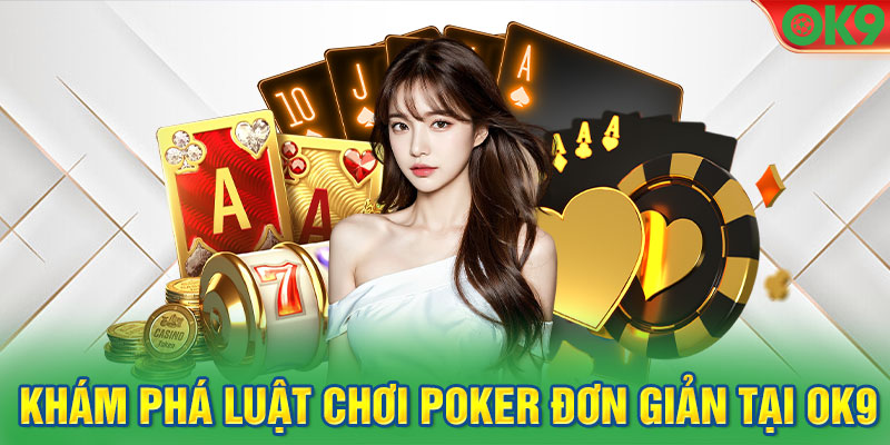 Khám phá luật chơi Poker đơn giản tại OK9