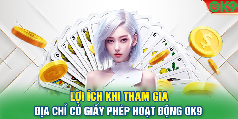 Lợi ích khi tham gia địa chỉ có giấy phép hoạt động OK9