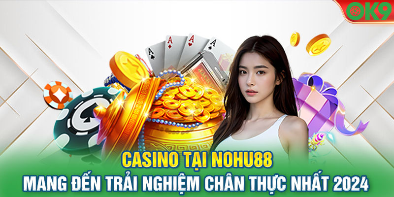 Casino tại Nohu88 mang đến trải nghiệm chân thực nhất 2024