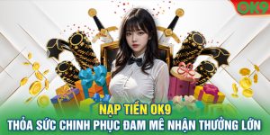 Nạp Tiền Ok9 - Thỏa Sức Chinh Phục Đam Mê Nhận Thưởng Lớn