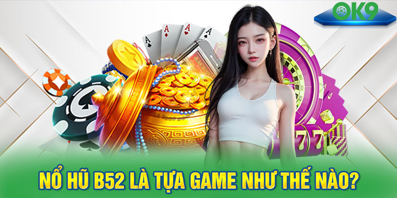 Nổ hũ B52 là tựa game như thế nào?