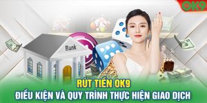 Rút Tiền OK9 - Điều Kiện Và Quy Trình Thực Hiện Giao Dịch