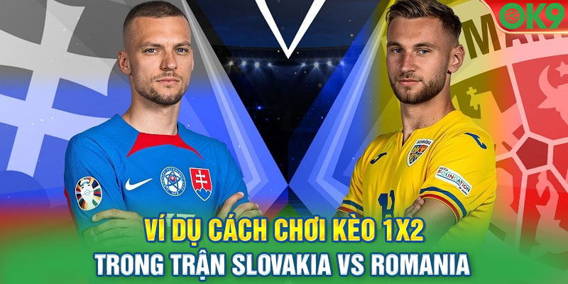 Ví dụ cách chơi kèo 1X2 trong trận Slovakia vs Romania